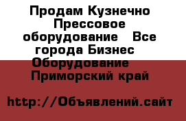 Продам Кузнечно-Прессовое оборудование - Все города Бизнес » Оборудование   . Приморский край